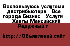 Воспользуюсь услугами дистрибьютера - Все города Бизнес » Услуги   . Ханты-Мансийский,Радужный г.